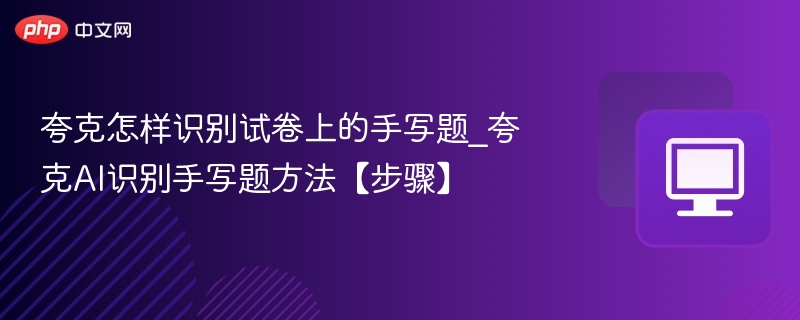 夸克怎样识别试卷上的手写题_夸克AI识别手写题方法【步骤】