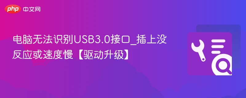 电脑无法识别USB3.0接口_插上没反应或速度慢【驱动升级】