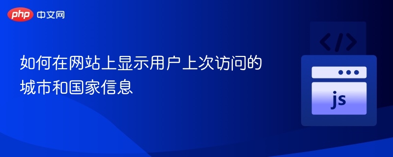 如何在网站上显示用户上次访问的城市和国家信息
