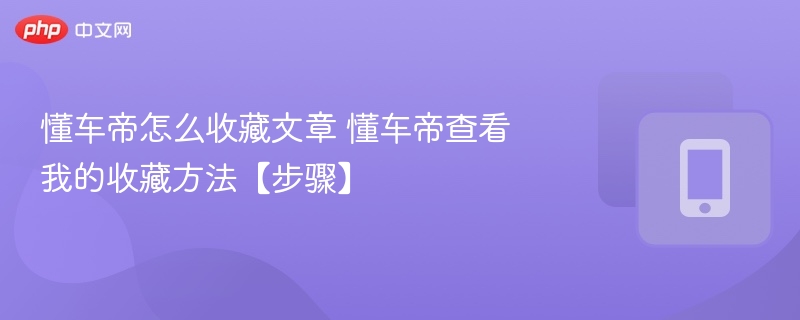 懂车帝怎么收藏文章 懂车帝查看我的收藏方法【步骤】
