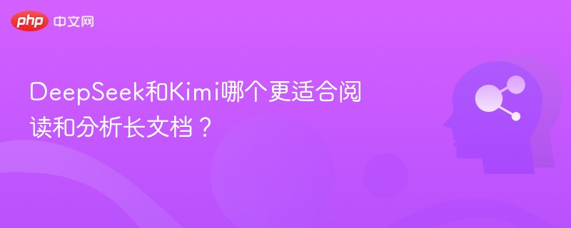 DeepSeek和Kimi哪个更适合阅读和分析长文档？