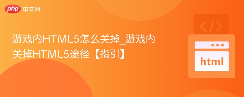 游戏内HTML5怎么关掉_游戏内关掉HTML5途径【指引】