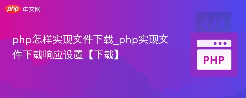 php怎样实现文件下载_php实现文件下载响应设置【下载】