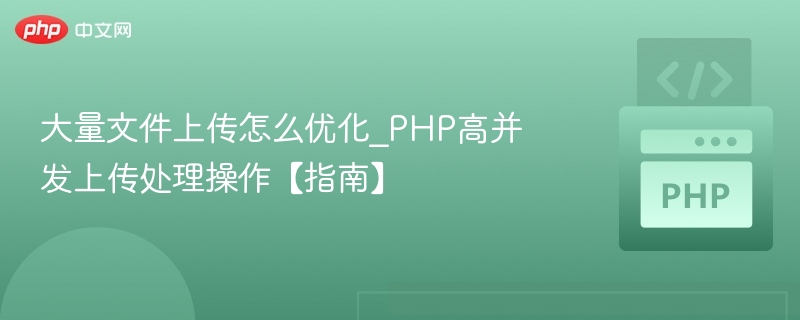 大量文件上传怎么优化_PHP高并发上传处理操作【指南】