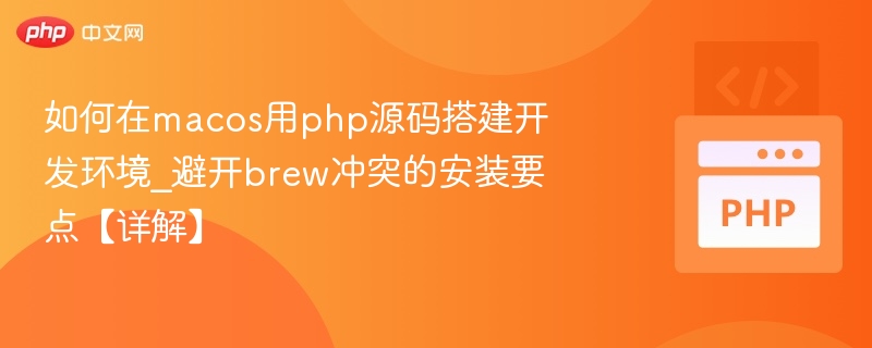 如何在macos用php源码搭建开发环境_避开brew冲突的安装要点【详解】