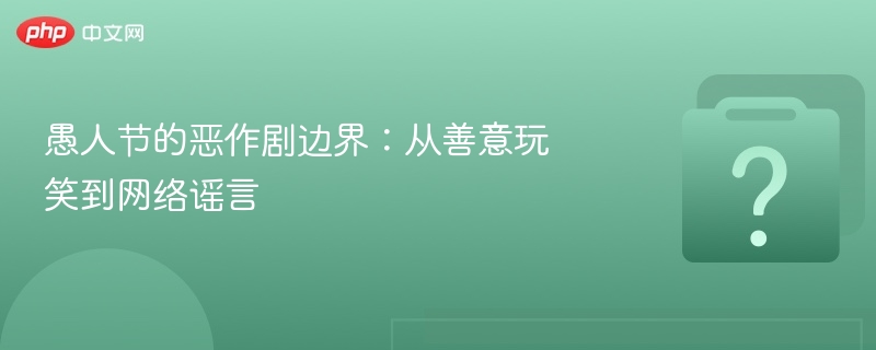 愚人节的恶作剧边界：从善意玩笑到网络谣言