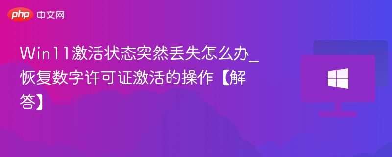 Win11激活状态突然丢失怎么办_恢复数字许可证激活的操作【解答】