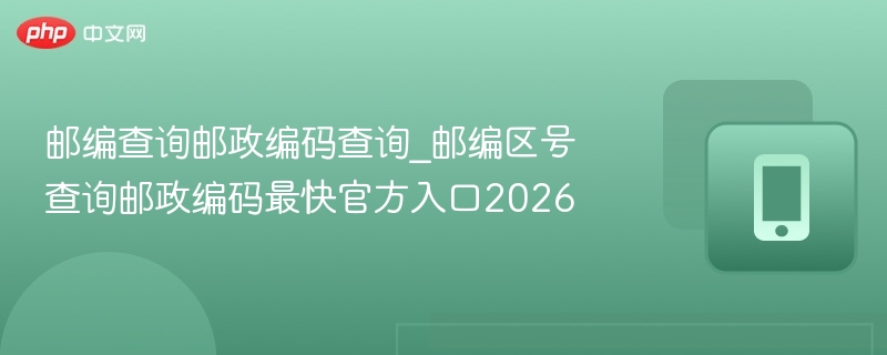邮编查询邮政编码查询_邮编区号查询邮政编码最快官方入口2026