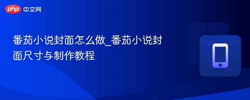 番茄小说封面怎么做_番茄小说封面尺寸与制作教程