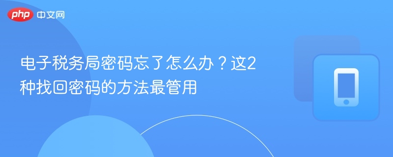 电子税务局密码忘了怎么办？这2种找回密码的方法最管用