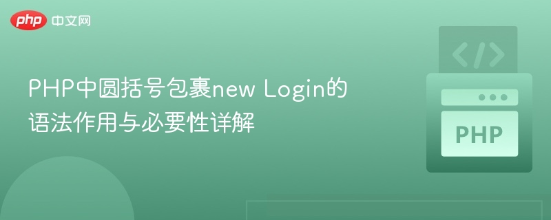 PHP中圆括号包裹new Login的语法作用与必要性详解
