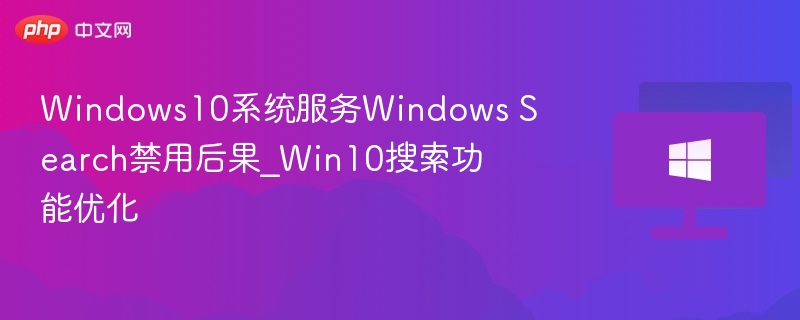 Windows10系统服务Windows Search禁用后果_Win10搜索功能优化