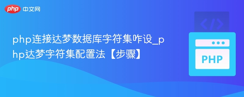 php连接达梦数据库字符集咋设_php达梦字符集配置法【步骤】