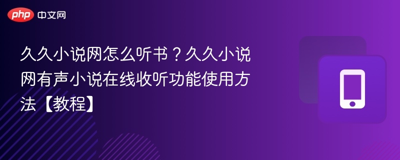 久久小说网怎么听书？久久小说网有声小说在线收听功能使用方法【教程】