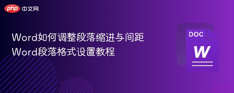 Word如何调整段落缩进与间距 Word段落格式设置教程