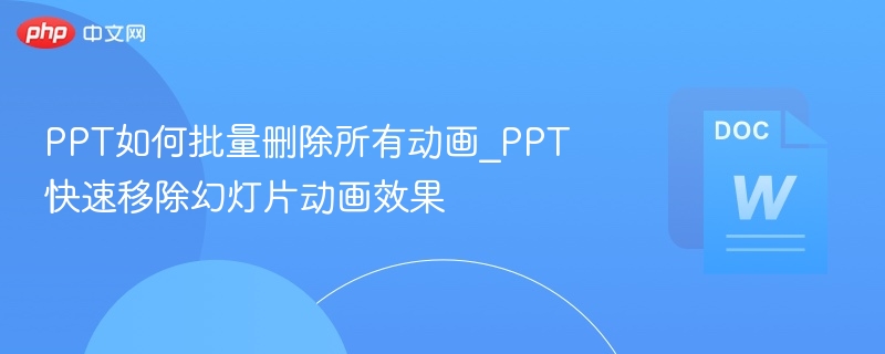 PPT如何批量删除所有动画_PPT快速移除幻灯片动画效果