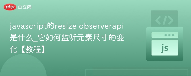 javascript的resize observerapi是什么_它如何监听元素尺寸的变化【教程】