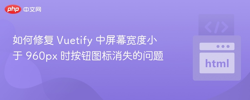 如何修复 Vuetify 中屏幕宽度小于 960px 时按钮图标消失的问题
