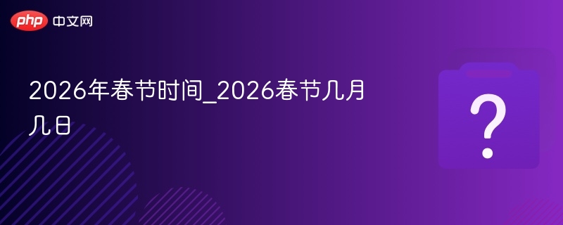2026年春节时间_2026春节几月几日