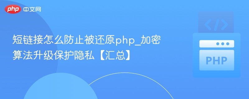 短链接怎么防止被还原php_加密算法升级保护隐私【汇总】