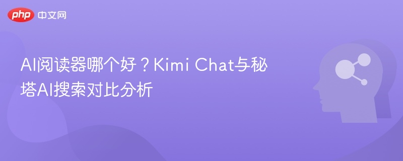 AI阅读器哪个好？Kimi Chat与秘塔AI搜索对比分析