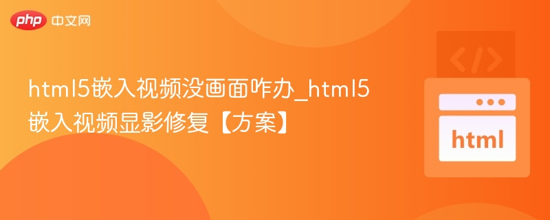 html5嵌入视频没画面咋办_html5嵌入视频显影修复【方案】