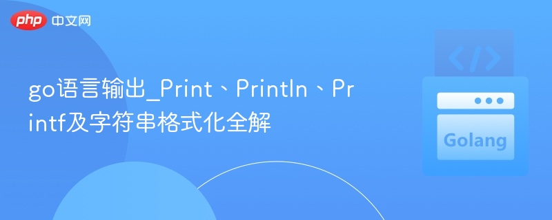 go语言输出_Print、Println、Printf及字符串格式化全解