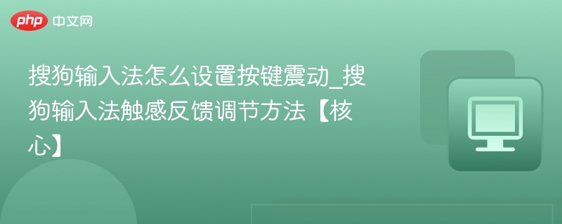 搜狗输入法怎么设置按键震动_搜狗输入法触感反馈调节方法【核心】