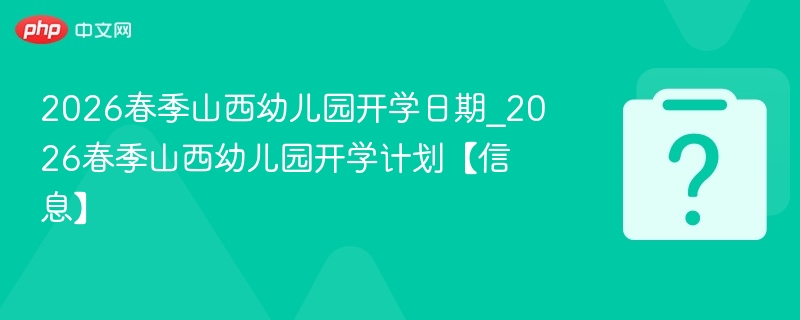 2026春季山西幼儿园开学日期_2026春季山西幼儿园开学计划【信息】