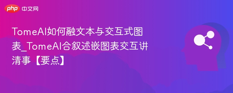 TomeAI如何融文本与交互式图表_TomeAI合叙述嵌图表交互讲清事【要点】