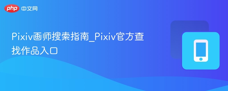 Pixiv画师搜索指南_Pixiv官方查找作品入口