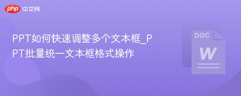 PPT如何快速调整多个文本框_PPT批量统一文本框格式操作