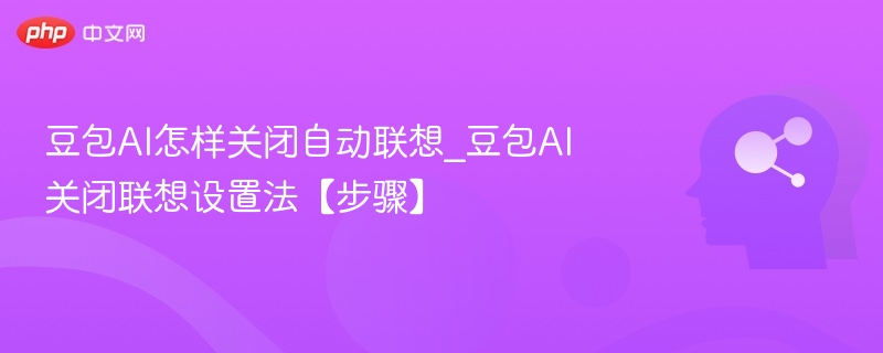 豆包AI怎样关闭自动联想_豆包AI关闭联想设置法【步骤】
