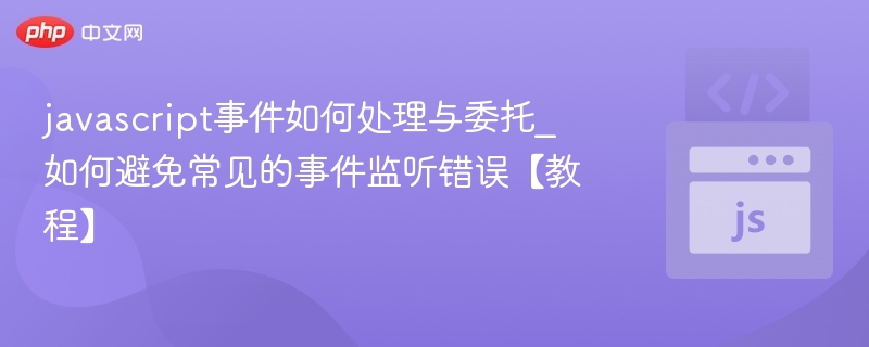 javascript事件如何处理与委托_如何避免常见的事件监听错误【教程】