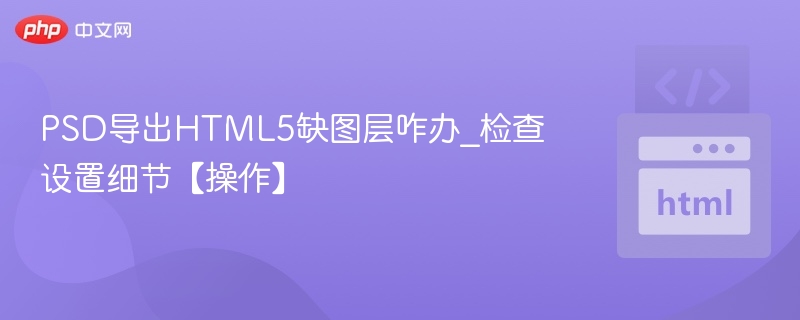PSD导出HTML5缺图层咋办_检查设置细节【操作】