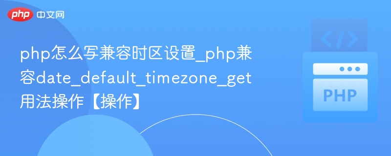 php怎么写兼容时区设置_php兼容date_default_timezone_get用法操作【操作】