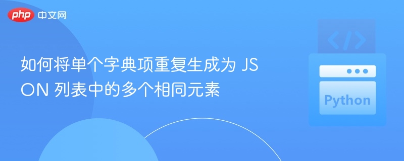 如何将单个字典项重复生成为 JSON 列表中的多个相同元素
