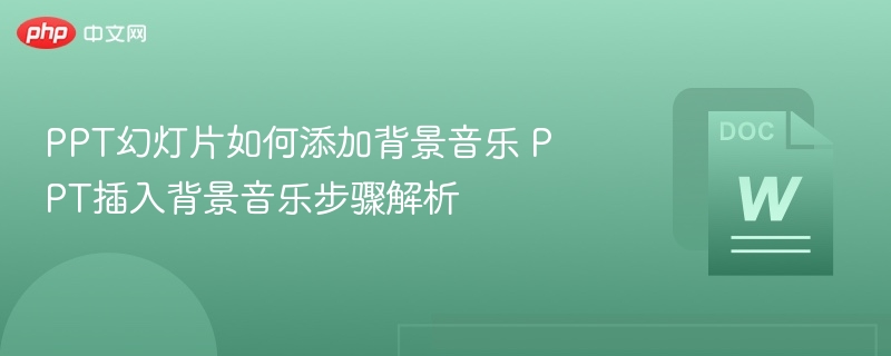PPT幻灯片如何添加背景音乐 PPT插入背景音乐步骤解析