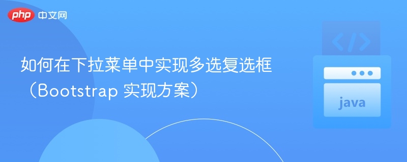 如何在下拉菜单中实现多选复选框(Bootstrap 实现方案)