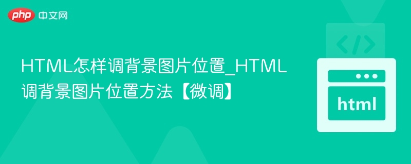 HTML怎样调背景图片位置_HTML调背景图片位置方法【微调】
