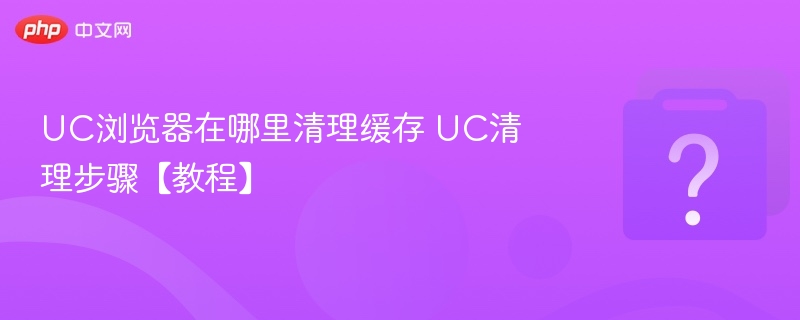 UC浏览器在哪里清理缓存 UC清理步骤【教程】
