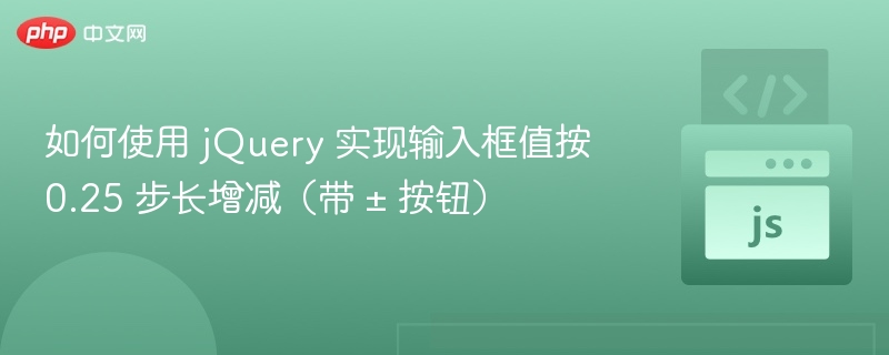 如何使用 jQuery 实现输入框值按 0.25 步长增减（带 ± 按钮）
