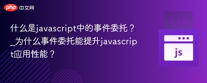 什么是javascript中的事件委托？_为什么事件委托能提升javascript应用性能？