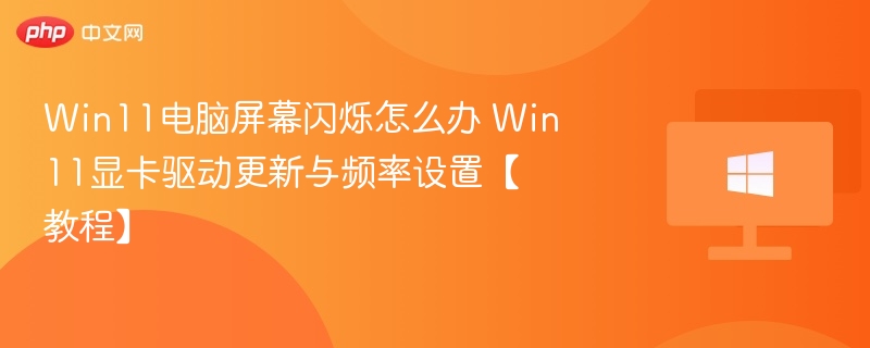 Win11电脑屏幕闪烁怎么办 Win11显卡驱动更新与频率设置【教程】