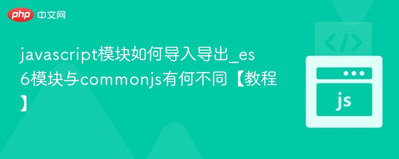 javascript模块如何导入导出_es6模块与commonjs有何不同【教程】