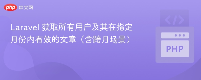 Laravel 获取所有用户及其在指定月份内有效的文章(含跨月场景)