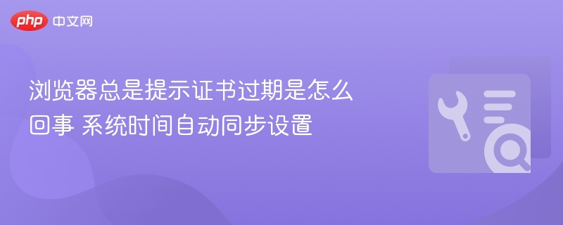 浏览器总是提示证书过期是怎么回事 系统时间自动同步设置