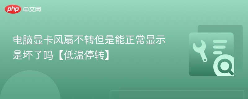 电脑显卡风扇不转但是能正常显示是坏了吗【低温停转】