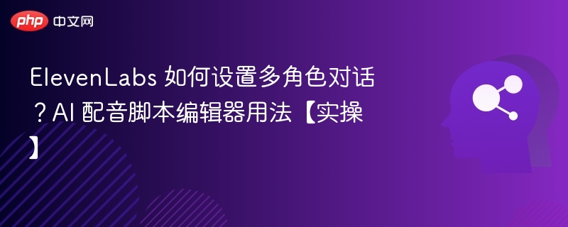 ElevenLabs 如何设置多角色对话？AI 配音脚本编辑器用法【实操】