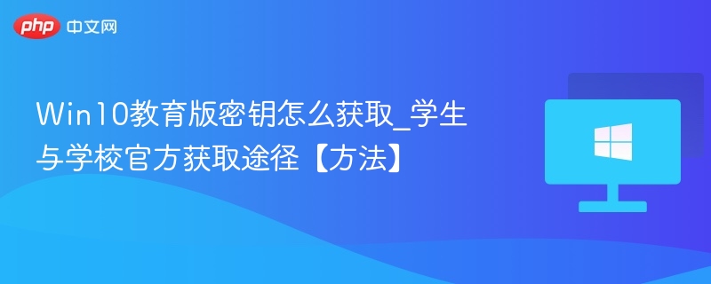 Win10教育版密钥怎么获取_学生与学校官方获取途径【方法】